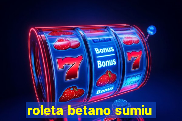 roleta betano sumiu